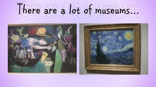 There are a lot of museums...  