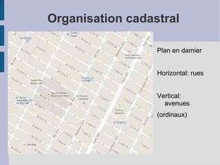 Organisation cadastral
Plan en damier
Horizontal: rues
Vertical:
avenues
(ordinaux)
 