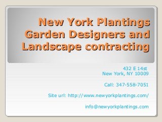 New York PlantingsNew York Plantings
Garden Designers andGarden Designers and
Landscape contractingLandscape contracting
432 E 14st
New York, NY 10009
Call: 347-558-7051
Site url: http://www.newyorkplantings.com/
info@newyorkplantings.com
 
