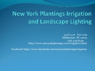 333 E 14 st box 1229
Manhattan, NY 10009
646-434-8049
http://www.newyorkplantings.com/Irrigation.html
Facebook: https://www.facebook.com/newyorkplantingsirrigation
 