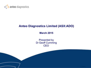 Anteo Diagnostics Limited (ASX:ADO)
March 2015
Presented by
Dr Geoff Cumming
CEO
 