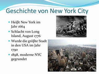 Geschichte von New York City
 Heiβt New York im
Jahr 1664
 Schlacht von Long
Island, August 1776
 Wurde die gröβte Stadt
in den USA im Jahr
1790
 1898, moderne NYC
gegrundet
 