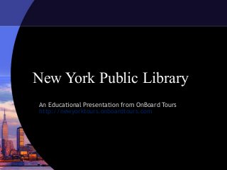 New York Public Library
An Educational Presentation from OnBoard Tours
http://newyorktours.onboardtours.com
 