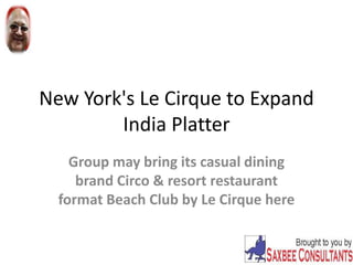 New York's Le Cirque to Expand
India Platter
Group may bring its casual dining
brand Circo & resort restaurant
format Beach Club by Le Cirque here
 
