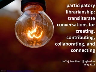 participatory librarianship:  transliterate conversations for creating, contributing, collaborating, and connectingbuffy j. hamilton  || nyla-slms may 2011 CC image via http://www.flickr.com/photos/bartb_pt/5220404510/sizes/l/ 