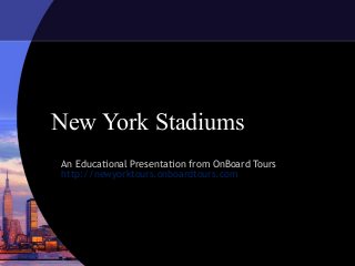New York Stadiums
An Educational Presentation from OnBoard Tours
http://newyorktours.onboardtours.com
 
