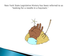 New York State Legislative History has been referred to as  	 	“looking for a needle in a haystack.”<br />