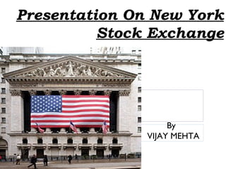 Presentation On New York
          Stock Exchange




                    By
               VIJAY MEHTA
 