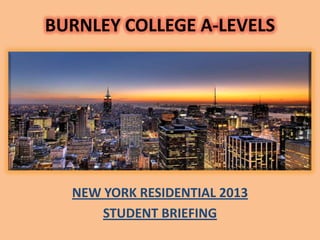 BURNLEY COLLEGE A-LEVELS




  NEW YORK RESIDENTIAL 2013
      STUDENT BRIEFING
 