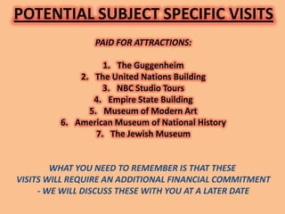 POTENTIAL SUBJECT SPECIFIC VISITS
                PAID FOR ATTRACTIONS:

                   1. The Guggenheim
            ...