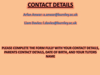 CONTACT DETAILS
            Arfan Anwar: a.anwar@burnley.ac.uk

             Liam Davies: l.davies@burnley.ac.uk




PLEAS...