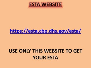 ESTA WEBSITE



https://esta.cbp.dhs.gov/esta/


USE ONLY THIS WEBSITE TO GET
         YOUR ESTA
 