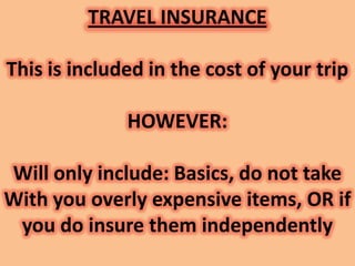TRAVEL INSURANCE

This is included in the cost of your trip

              HOWEVER:

Will only include: Basics, do not tak...