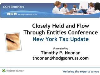 We bring the experts to you
Closely Held and Flow
Through Entities Conference
New York Tax Update
Presented by
Timothy P. Noonan
tnoonan@hodgsonruss.com
 