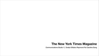 The New York Times Magazine
Communications Studio 1 | Evelyn DiSalvo Raymond Pai Caroline Song
 