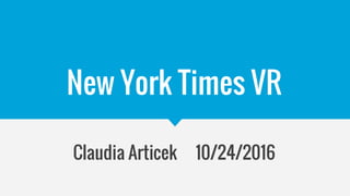 New York Times VR
Claudia Articek 10/24/2016
 