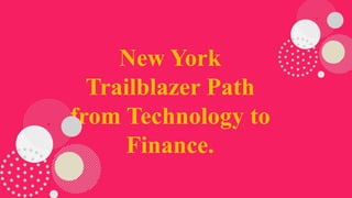 New York
Trailblazer Path
from Technology to
Finance.
 