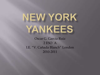 New York YANKEES Oscar G. Garcia Ruiz 2 ESO  A I.E. “V. Cañada Blanch” London 2010-2011 