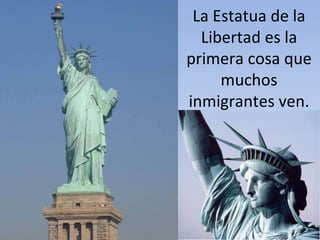 La Estatua de la Libertad es la primera cosa que muchos inmigrantes ven. 