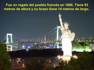 Fue un regalo del pueblo francés en 1886. Tiene 93 metros de altura y su brazo tiene 14 metros de largo.  