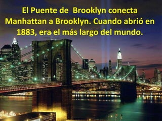 El Puente de  Brooklyn conecta Manhattan a Brooklyn. Cuando abrió en 1883, era el más largo del mundo. 