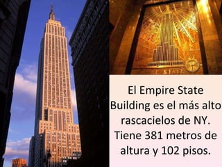 El Empire State Building es el más alto rascacielos de NY. Tiene 381 metros de altura y 102 pisos. 