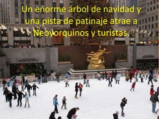 Un enorme árbol de navidad y una pista de patinaje atrae a Neoyorquinos y turistas. 
