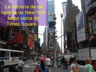 La mayoría de los teatros de New York están cerca de  Times Square… 