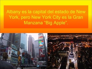 Albany es la capital del estado de New York, pero New York City es la Gran Manzana “Big Apple”. 