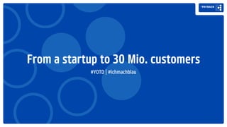 From a startup to 30 Mio. customers
#YOTD | #ichmachblau
 
