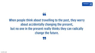When people think about travelling to the past, they worry
about accidentally changing the present,
but no one in the present really thinks they can radically
change the future.
by kai1998, reddit
 