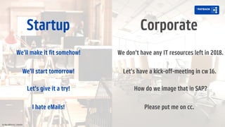 2
We'll make it fit somehow!
We'll start tomorrow!
Let's give it a try!
I hate eMails!
We don't have any IT resources left in 2018.
Let's have a kick-off-meeting in cw 16.
How do we image that in SAP?
Please put me on cc.
Startup Corporate
by Max Wittrock, LinkedIn
 