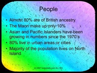 People Almost 80% are of British ancestry The Maori make up only 10% Asian and Pacific Islanders have been growing in numbers since the 1970’s 80% live in urban areas or cities Majority of the population lives on North Island 
