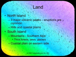 Land North Island  3 major volcanic peaks – eruptions are common Hills and coastal plains South Island  Mountains - Southern Alps  Thick forests, lakes, glaciers Coastal plain on eastern side 