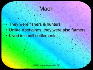 Maori They were fishers & hunters Unlike Aborigines, they were also farmers Lived in small settlements 