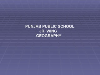 PUNJAB PUBLIC SCHOOL   JR. WING   GEOGRAPHY 