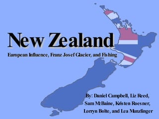 New Zealand   European Influence, Franz Josef Glacier, and Fishing By: Daniel Campbell, Liz Reed,  Sam McBaine, Kristen Roesner,  Lorryn Bolte, and Lea Munzlinger 