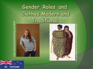 Gender Roles and
                                                  Clothes Modern and
                                                      Traditional
       http://www.boondocksclothing.co.nz/shop/




                                                                       http://en.wikipedia.org/wiki/File:HoneHeke1845.jpg
By: Nathaniel
 