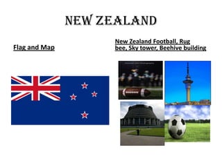 New Zealand
                    New Zealand Football, Rug
Flag and Map        bee, Sky tower, Beehive building
 