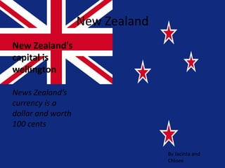 New Zealand
New Zealand's
capital is
wellington
News Zealand’s
currency is a
dollar and worth
100 cents
By Jacinta and
Chloee
 