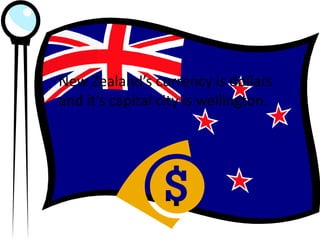New Zealand’s currency is dollars
and it’s capital city is wellington.
 