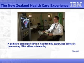 A pediatric cardiology clinic in Auckland NZ supervises babies at
home using ISDN videoconferencing
May 2005
The New Zeala...