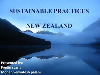 SUSTAINABLE PRACTICES 
NEW ZEALAND 
Presented by: 
Fredin scaria 
Mohan venkatesh palani 
 