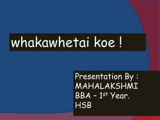 whakawhetai koe !
Presentation By :
MAHALAKSHMI
BBA – 1st Year.
HSB
 