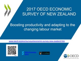 www.oecd.org/eco/surveys/economic-survey-new-zealand.htm
OECD
OECD Economics
2017 OECD ECONOMIC
SURVEY OF NEW ZEALAND
Boosting productivity and adapting to the
changing labour market
 