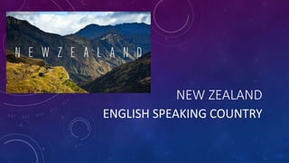 NEW ZEALAND
ENGLISH SPEAKING COUNTRY
 