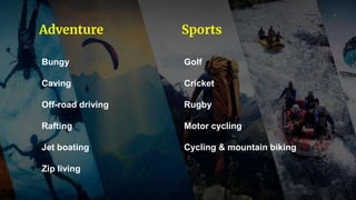 Bungy
Caving
Off-road driving
Rafting
Jet boating
Zip living
Golf
Cricket
Rugby
Motor cycling
Cycling & mountain biking
Sports
Adventure
 