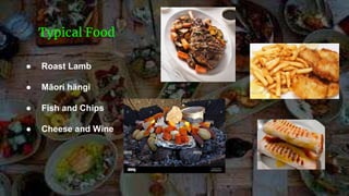 ● Roast Lamb
● Māori hängi
● Fish and Chips
● Cheese and Wine
Typical Food
 