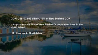 GDP: US$102.863 billion, 79% of New Zealand GDP
• Approximately 76% of New Zealand's population lives in the
North Island.
12 cities are in North Island
 