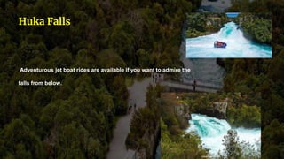 Adventurous jet boat rides are available if you want to admire the
falls from below.
Huka Falls
 